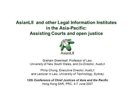 AsianLII and other Legal Information Institutes in the Asia-Pacific: Assisting Courts and open justice Graham Greenleaf, Professor of Law, University of.