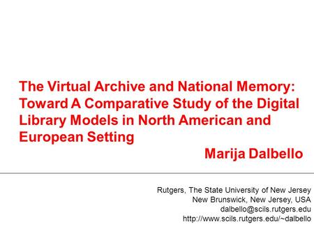 The Virtual Archive and National Memory: Toward A Comparative Study of the Digital Library Models in North American and European Setting Marija Dalbello.