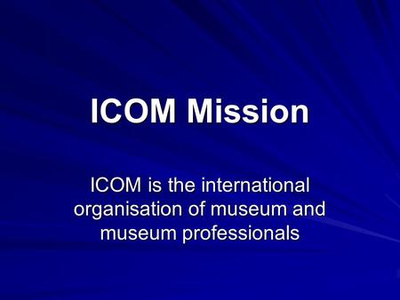 ICOM Mission ICOM is the international organisation of museum and museum professionals.