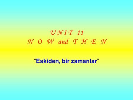 U N I T 11 N O W and T H E N “Eskiden, bir zamanlar”