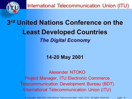 © Copyright 1998-2001 International Telecommunication Union (ITU). All Rights Reserved page - 1 Alexander NTOKO Project Manager, ITU Electronic Commerce.