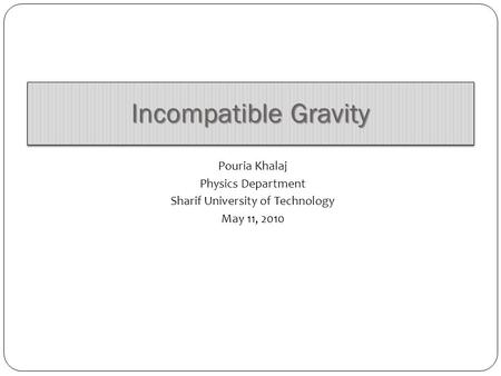 Incompatible Gravity Pouria Khalaj Physics Department Sharif University of Technology May 11, 2010.