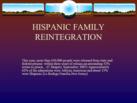 HISPANIC FAMILY REINTEGRATION This year, more than 630,000 people were released from state and federal prisons: within three years of release,an astounding.