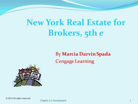 © 2013 All rights reserved. Chapter 6.2 Development1 New York Real Estate for Brokers, 5th e By Marcia Darvin Spada Cengage Learning.