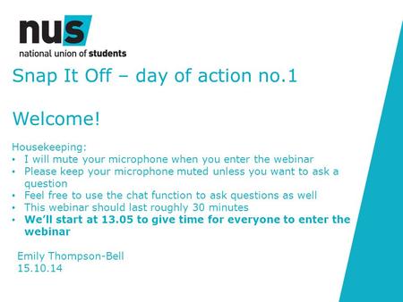 Snap It Off – day of action no.1 Welcome! Housekeeping: I will mute your microphone when you enter the webinar Please keep your microphone muted unless.