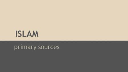 ISLAM primary sources. What & Where What manuscripts o autobiographies o religious writings o philosophical & medical journals/treatises artifacts and.