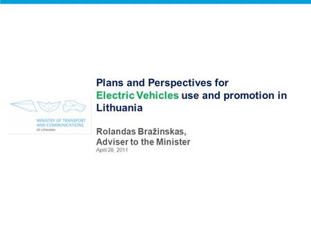 Plans and Perspectives for Electric Vehicles use and promotion in Lithuania Rolandas Bražinskas, Adviser to the Minister April 28, 2011.