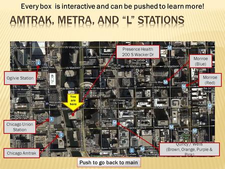 Chicago Union Station Presence Health 200 S Wacker Dr Chicago Amtrak Monroe (Blue) Monroe (Red) Quincy / Wells (Brown, Orange, Purple & Pink) Push to go.