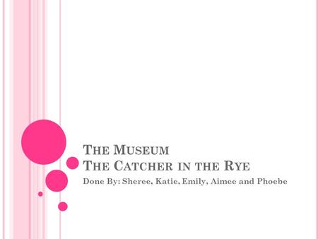 T HE M USEUM T HE C ATCHER IN THE R YE Done By: Sheree, Katie, Emily, Aimee and Phoebe.