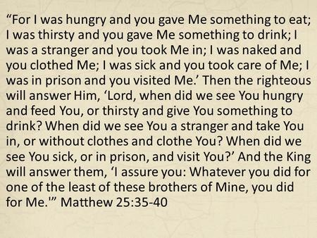 “For I was hungry and you gave Me something to eat; I was thirsty and you gave Me something to drink; I was a stranger and you took Me in; I was naked.