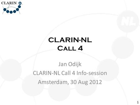 CLARIN-NL Call 4 Jan Odijk CLARIN-NL Call 4 Info-session Amsterdam, 30 Aug 2012 1.