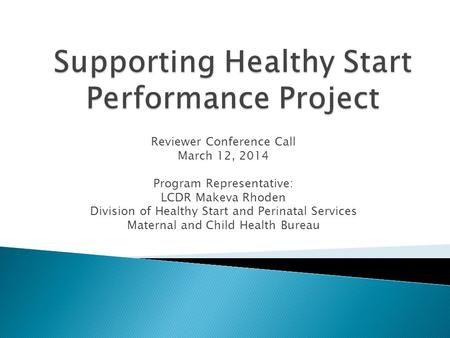 Reviewer Conference Call March 12, 2014 Program Representative: LCDR Makeva Rhoden Division of Healthy Start and Perinatal Services Maternal and Child.