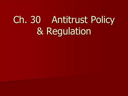 Ch. 30Antitrust Policy & Regulation. A.Antitrust (anti-monopoly) laws 1.Sherman Act of 1890 2.Clayton Act of 1914 3.Federal Trade Commission Act -- From.