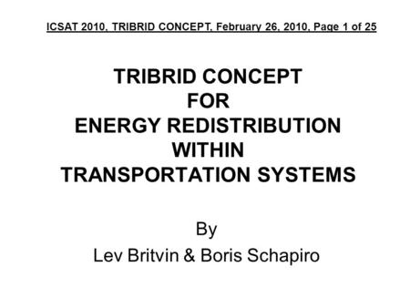 TRIBRID CONCEPT FOR ENERGY REDISTRIBUTION WITHIN TRANSPORTATION SYSTEMS By Lev Britvin & Boris Schapiro ICSAT 2010, TRIBRID CONCEPT, February 26, 2010,