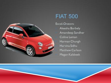 Fiat 500 Excel-Orators: Aleesha Borbely Amandeep Sandher Coline Leman