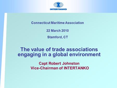 Connecticut Maritime Association 22 March 2010 Stamford, CT The value of trade associations engaging in a global environment Capt Robert Johnston Vice-Chairman.