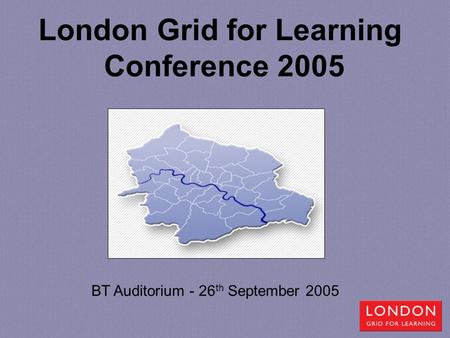 London Grid for Learning Conference 2005 BT Auditorium - 26 th September 2005.