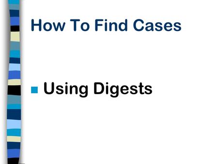 How To Find Cases n Using Digests What Is A Digest? n A Topical Arrangement of Very Brief Summaries of the Points of Law Found in a Case. n Since Summaries.