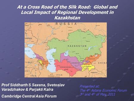 At a Cross Road of the Silk Road: Global and Local Impact of Regional Development in Kazakhstan Prof Siddharth S Saxena, Svetoslav Varadzhakov & Parjakti.