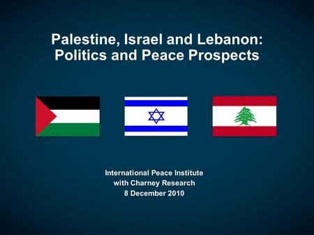 Palestine, Israel and Lebanon: Politics and Peace Prospects International Peace Institute with Charney Research 8 December 2010.