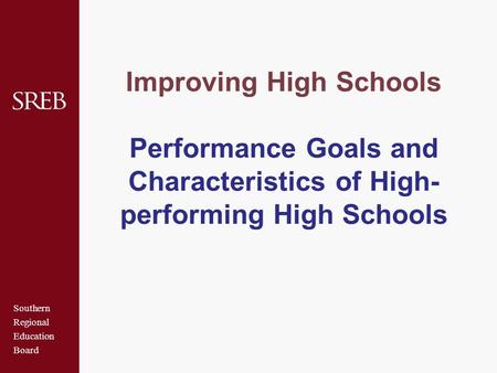 Southern Regional Education Board Improving High Schools Performance Goals and Characteristics of High- performing High Schools.