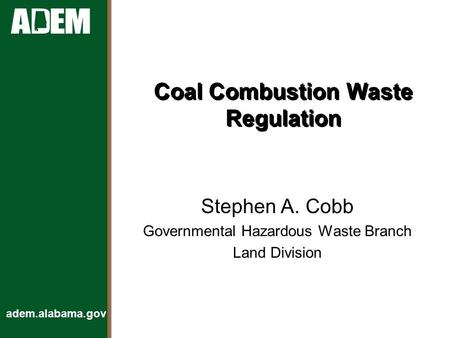 Adem.alabama.gov Coal Combustion Waste Regulation Stephen A. Cobb Governmental Hazardous Waste Branch Land Division.