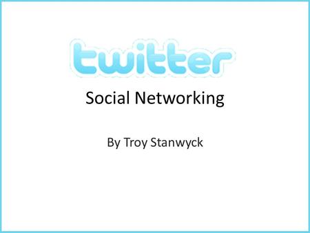 Social Networking By Troy Stanwyck. 3 Questions that will convince you to use Twitter What is Twitter and what is the difference between this and other.