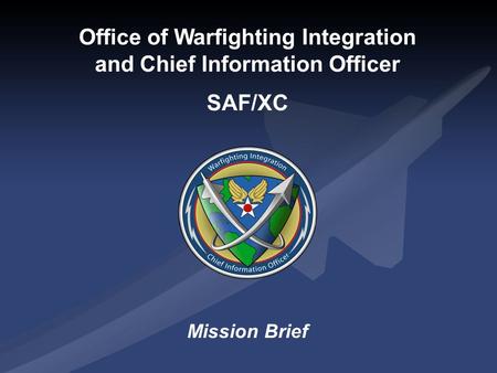 Office of Warfighting Integration and Chief Information Officer SAF/XC Mission Brief.