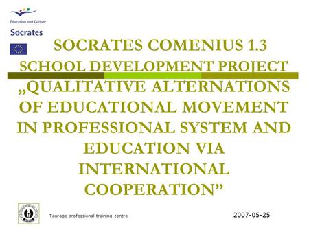 Taurage professional training centre SOCRATES COMENIUS 1.3 SCHOOL DEVELOPMENT PROJECT „QUALITATIVE ALTERNATIONS OF EDUCATIONAL MOVEMENT IN PROFESSIONAL.