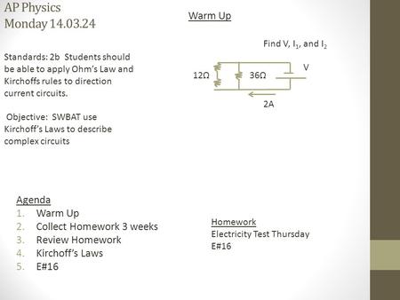 AP Physics Monday 14.03.24 Homework Electricity Test Thursday E#16 Warm Up Agenda 1.Warm Up 2.Collect Homework 3 weeks 3.Review Homework 4.Kirchoff’s Laws.