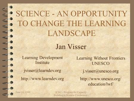 June 24, 1999ICSU - Program for Capacity Building in Science Conference - Budapest 1 SCIENCE - AN OPPORTUNITY TO CHANGE THE LEARNING LANDSCAPE Jan Visser.