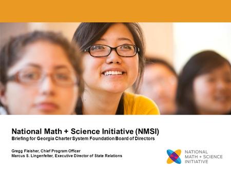 1 National Math + Science Initiative (NMSI) Briefing for Georgia Charter System Foundation Board of Directors Gregg Fleisher, Chief Program Officer Marcus.