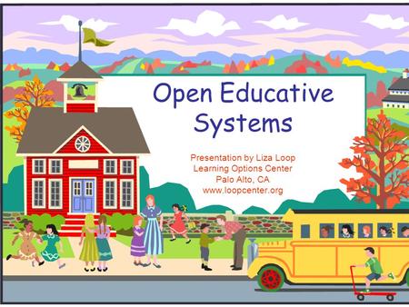 Open Educative Systems Presentation by Liza Loop Learning Options Center Palo Alto, CA www.loopcenter.org.