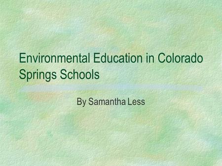 Environmental Education in Colorado Springs Schools By Samantha Less.