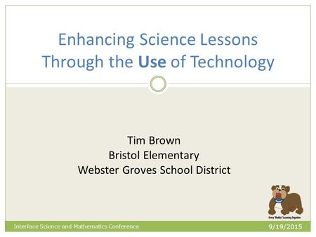 Enhancing Science Lessons Through the Use of Technology 9/19/2015 Interface Science and Mathematics Conference Tim Brown Bristol Elementary Webster Groves.