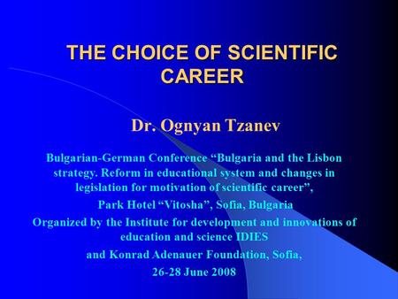 THE CHOICE OF SCIENTIFIC CAREER Dr. Ognyan Tzanev Bulgarian-German Conference “Bulgaria and the Lisbon strategy. Reform in educational system and changes.