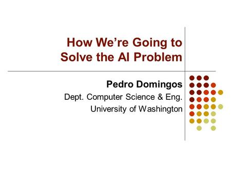 How We’re Going to Solve the AI Problem Pedro Domingos Dept. Computer Science & Eng. University of Washington.