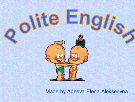 Made by Ageeva Elena Alekseevna. Do you want to speak English politely?