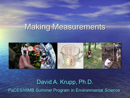 Making Measurements David A. Krupp, Ph.D. PaCES/HIMB Summer Program in Environmental Science.