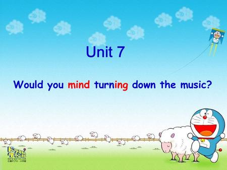 Would you mind turning down the music? Unit 7. Would you mind doing the dishes? dishes No, not at all.