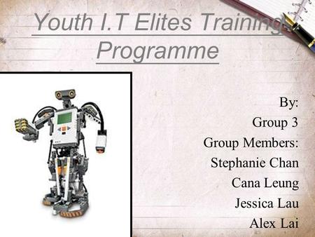 Youth I.T Elites Training Programme By: Group 3 Group Members: Stephanie Chan Cana Leung Jessica Lau Alex Lai.