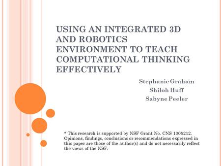 USING AN INTEGRATED 3D AND ROBOTICS ENVIRONMENT TO TEACH COMPUTATIONAL THINKING EFFECTIVELY Stephanie Graham Shiloh Huff Sabyne Peeler * This research.