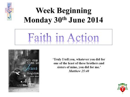 Week Beginning Monday 30 th June 2014 ‘Truly I tell you, whatever you did for one of the least of these brothers and sisters of mine, you did for me.’