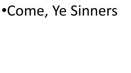 CCLI# 2897150 Come, Ye Sinners. Matthew 11:28 28 Then Jesus said, “Come to me, all of you who are weary and carry heavy burdens, and I will give you rest.”