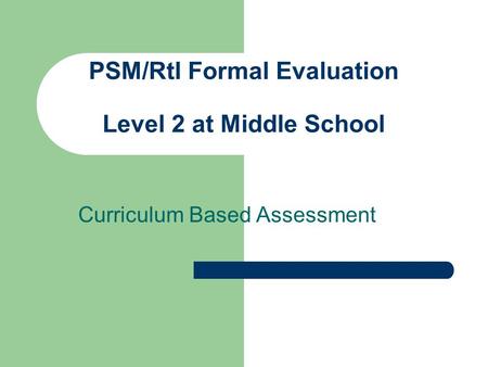 PSM/RtI Formal Evaluation Level 2 at Middle School Curriculum Based Assessment.