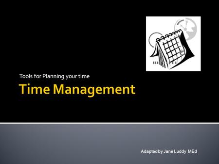 Tools for Planning your time Adapted by Jane Luddy MEd.