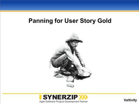 Valtivity www.synerzip.com Panning for User Story Gold.