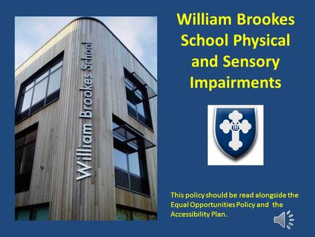 William Brookes School Physical and Sensory Impairments This policy should be read alongside the Equal Opportunities Policy and the Accessibility Plan.