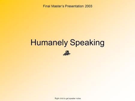 Humanely Speaking Right click to get speaker notes Final Master’s Presentation 2003.