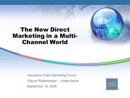 ® The New Direct Marketing in a Multi- Channel World Insurance Direct Marketing Forum Wayne Rosenberger – Harte-Hanks September 15, 2008.